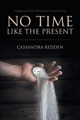 No Time Like The Present: Passages And Poetic Writings For Powerful Living