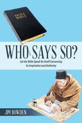 Who Says So?: Let The Bible Speak For Itself Concerning Its Inspiration And Authority