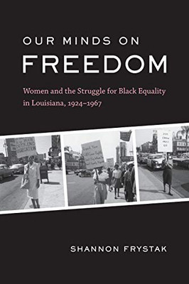 Our Minds on Freedom: Women and the Struggle for Black Equality in Louisiana, 1924–1967