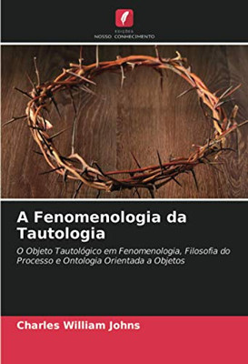 A Fenomenologia da Tautologia: O Objeto Tautológico em Fenomenologia, Filosofia do Processo e Ontologia Orientada a Objetos (Portuguese Edition)