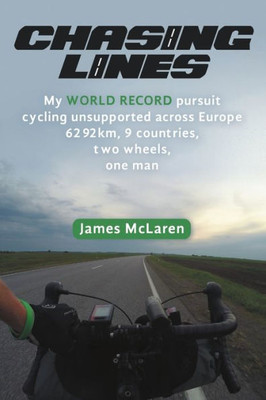 Chasing Lines: My World Record Pursuit Cycling Unsupported Across Europe 6292Km, 9 Countries, Two Wheels, One Man