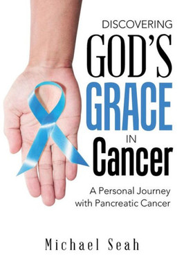 Discovering God's Grace In Cancer: A Personal Journey With Pancreatic Cancer