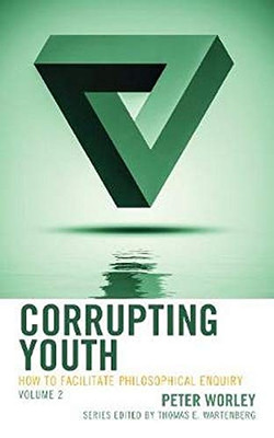 Corrupting Youth: How to Facilitate Philosophical Enquiry (Volume 2) (Big Ideas for Young Thinkers, Volume 2)