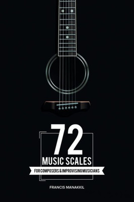 72 Music Scales: For Composers & Improvising Musicians