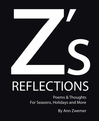 Z's Reflections: Poems & Thoughts For Seasons, Holidays And More