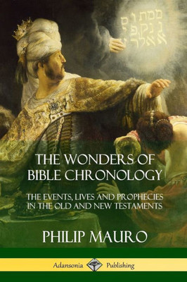 The Wonders Of Bible Chronology: The Events, Lives And Prophecies In The Old And New Testaments