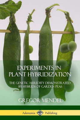 Experiments In Plant Hybridization: The Genetic Heredity Demonstrated By Hybrids Of Garden Peas