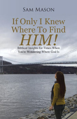 If Only I Knew Where To Find Him!: Biblical Insights For Times When You'Re Wondering Where God Is