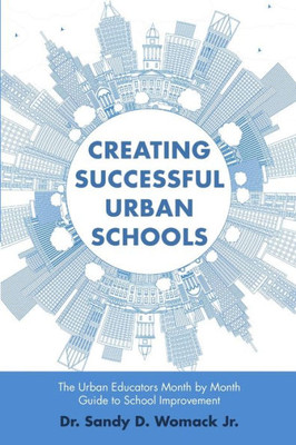 Creating Successful Urban Schools: The Urban Educators Month By Month Guide To School Improvement