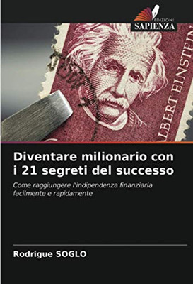 Diventare milionario con i 21 segreti del successo: Come raggiungere l'indipendenza finanziaria facilmente e rapidamente (Italian Edition)