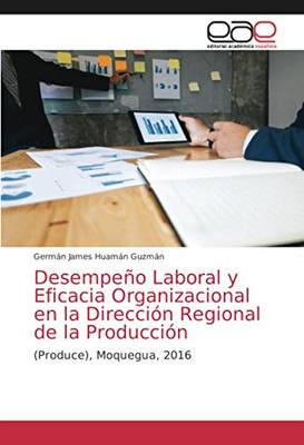 Desempeño Laboral y Eficacia Organizacional en la Dirección Regional de la Producción: (Produce), Moquegua, 2016 (Spanish Edition)