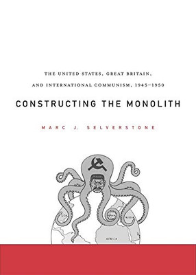 Constructing the Monolith: The United States, Great Britain, and International Communism, 1945–1950