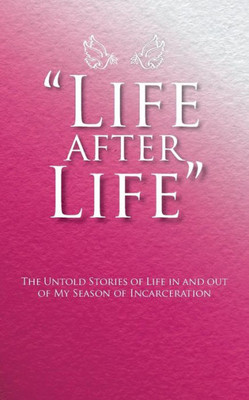 Life After Life: The Untold Stories Of Life In And Out Of My Season Of Incarceration
