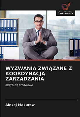 WYZWANIA ZWIĄZANE Z KOORDYNACJĄ ZARZĄDZANIA: instytucja kredytowa (Polish Edition)