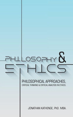 Philosophy & Ethics: Philosophical Approaches, Critical Thinking & Critical Analysis In Ethics.