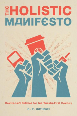 The Holistic Manifesto: Centre-Left Policies For The Twenty-First Century