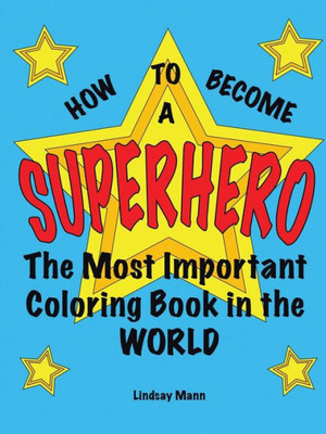 How To Become A Superhero:The Most Important Coloring Book In The World