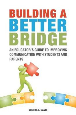 Building A Better Bridge: An Educator's Guide To Improving Communication With Students And Parents