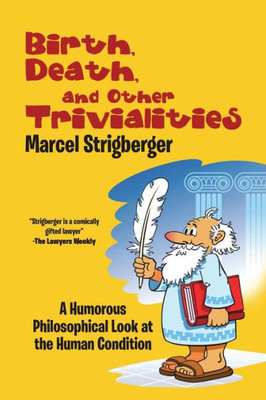 Birth, Death, And Other Trivialities: A Humorous Philosophical Look At The Human Condition
