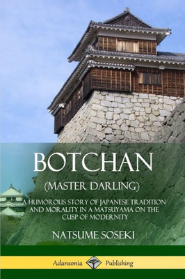 Botchan (Master Darling): A Humorous Story Of Japanese Tradition And Morality In A Matsuyama On The Cusp Of Modernity