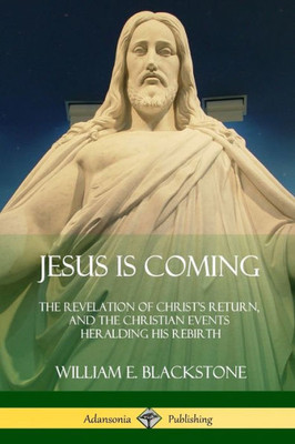 Jesus Is Coming: The Revelation Of Christ's Return, And The Christian Events Heralding His Rebirth