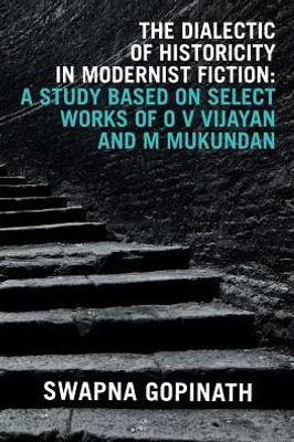 The Dialectic Of Historicity In Modernist Fiction: A Study Based On Select Works Of O V Vijayan And M Mukundan