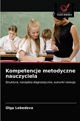 Kompetencje metodyczne nauczyciela: Struktura, narzędzia diagnostyczne, warunki rozwoju (Polish Edition)