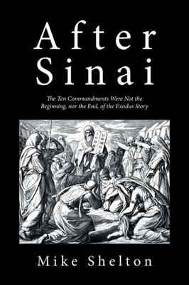 After Sinai: The Ten Commandments Were Not The Beginning, Nor The End, Of The Exodus Story