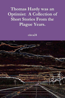 Thomas Hardy Was An Optimist: A Collection Of Short Stories From The Plague Years.