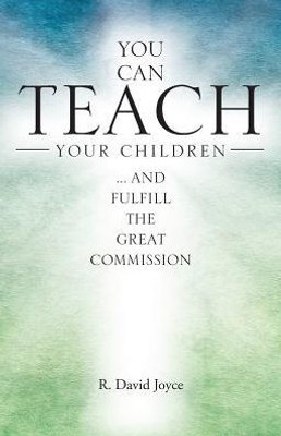 You Can Teach Your Children: .... And Fulfill The Great Commission