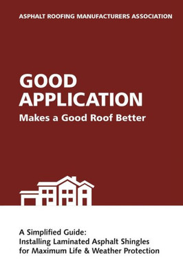 Good Application Makes A Good Roof Better: A Simplified Guide: Installing Laminated Asphalt Shingles For Maximum Life & Weather Protection