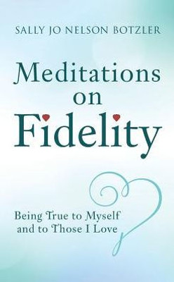 Meditations On Fidelity: Being True To Myself And To Those I Love