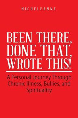 Been There, Done That, Wrote This!: A Personal Journey Through Chronic Illness, Bullies, And Spirituality