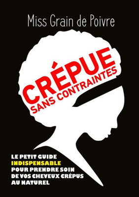 Crepue Sans Contraintes, Le Petit Guide Indispensable Pour Prendre Soin De Vos Cheveux Crepus Au Naturel (French Edition)