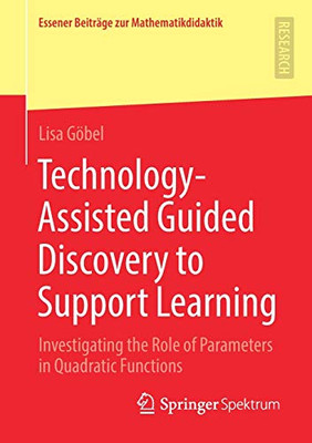 Technology-Assisted Guided Discovery to Support Learning: Investigating the Role of Parameters in Quadratic Functions (Essener Beiträge zur Mathematikdidaktik)