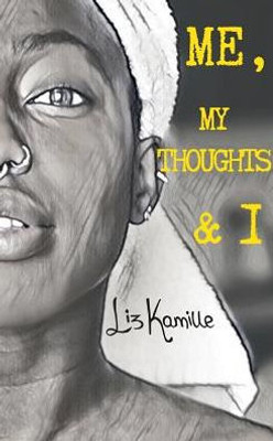 Me, My Thoughts & I: A Collection Of Poems And Random Thoughts