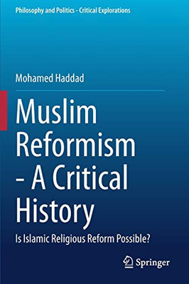 Muslim Reformism - A Critical History: Is Islamic Religious Reform Possible? (Philosophy and Politics - Critical Explorations, 11)