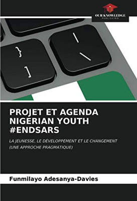 PROJET ET AGENDA NIGERIAN YOUTH #ENDSARS: LA JEUNESSE, LE DÉVELOPPEMENT ET LE CHANGEMENT(UNE APPROCHE PRAGMATIQUE) (French Edition)