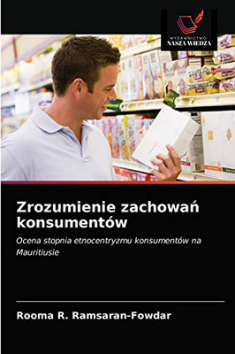 Zrozumienie zachowań konsumentów: Ocena stopnia etnocentryzmu konsumentów na Mauritiusie (Polish Edition)