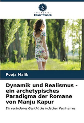 Dynamik und Realismus - ein archetypisches Paradigma der Romane von Manju Kapur: Ein verändertes Gesicht des indischen Feminismus (German Edition)