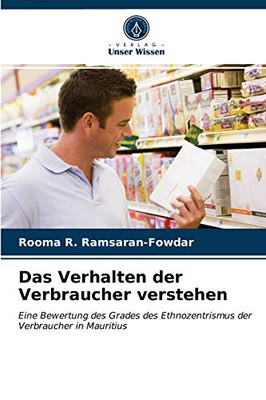 Das Verhalten der Verbraucher verstehen: Eine Bewertung des Grades des Ethnozentrismus der Verbraucher in Mauritius (German Edition)