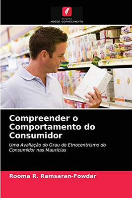 Compreender o Comportamento do Consumidor: Uma Avaliação do Grau de Etnocentrismo do Consumidor nas Maurícias (Portuguese Edition)