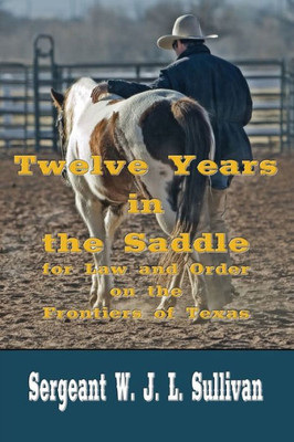 Twelve Years In The Saddle (Illustrated Edition): For Law And Order On The Frontiers Of Texas