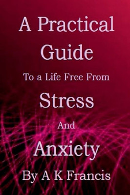 A Practical Guide To A Life Free From Stress And Anxiety