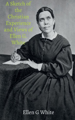 A Sketch Of The Christian Experience And Views Of Ellen G. White