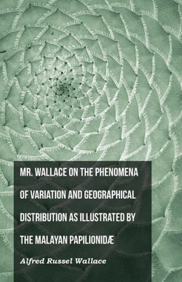 Mr. Wallace On The Phenomena Of Variation And Geographical Distribution As Illustrated By The Malayan Papilionidæ