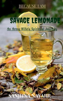 Because I Am Savage Lemonade: An Army Wife's Spiritual Journey