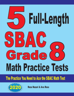 5 Full-Length Sbac Grade 8 Math Practice Tests: The Practice You Need To Ace The Sbac Math Test