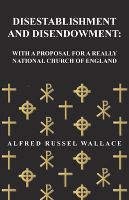 Disestablishment And Disendowment: With A Proposal For A Really National Church Of England
