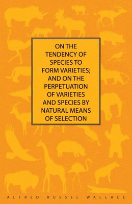 On The Tendency Of Species To Form Varieties; And On The Perpetuation Of Varieties And Species By Natural Means Of Selection